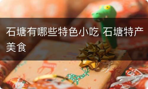 石塘有哪些特色小吃 石塘特产美食