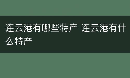 连云港有哪些特产 连云港有什么特产