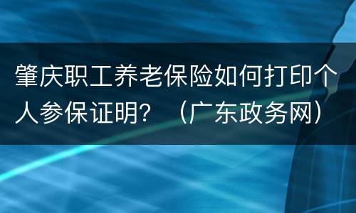 肇庆职工养老保险如何打印个人参保证明？（广东政务网）