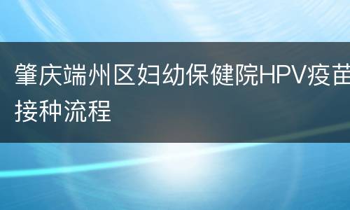 肇庆端州区妇幼保健院HPV疫苗接种流程