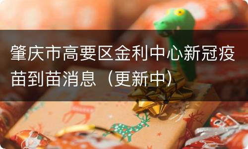 肇庆市高要区金利中心新冠疫苗到苗消息（更新中）