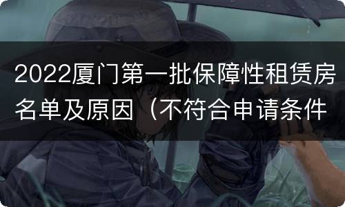 2022厦门第一批保障性租赁房名单及原因（不符合申请条件的）
