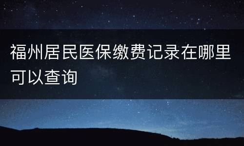 福州居民医保缴费记录在哪里可以查询
