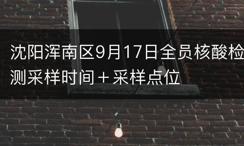 沈阳浑南区9月17日全员核酸检测采样时间＋采样点位