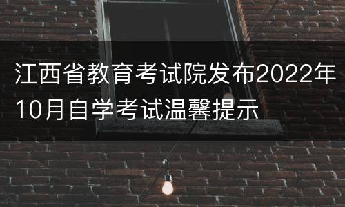 江西省教育考试院发布2022年10月自学考试温馨提示