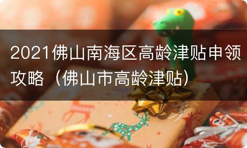 2021佛山南海区高龄津贴申领攻略（佛山市高龄津贴）