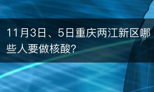 11月3日、5日重庆两江新区哪些人要做核酸？