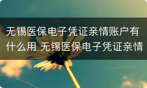 无锡医保电子凭证亲情账户有什么用 无锡医保电子凭证亲情账户有什么用途