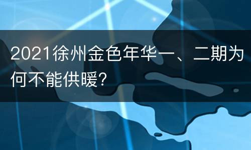 2021徐州金色年华一、二期为何不能供暖?