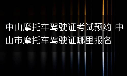 中山摩托车驾驶证考试预约 中山市摩托车驾驶证哪里报名