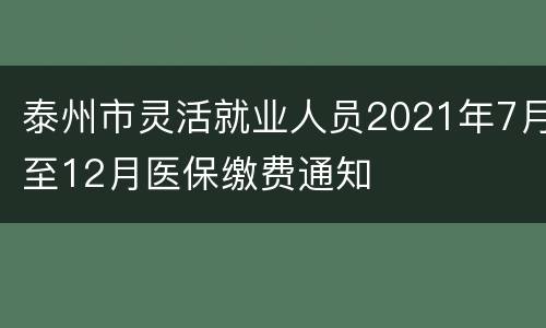 泰州市灵活就业人员2021年7月至12月医保缴费通知