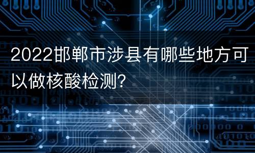 2022邯郸市涉县有哪些地方可以做核酸检测？