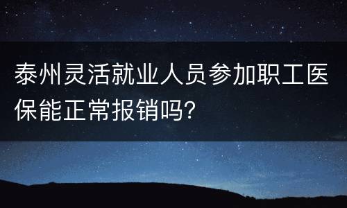泰州灵活就业人员参加职工医保能正常报销吗？