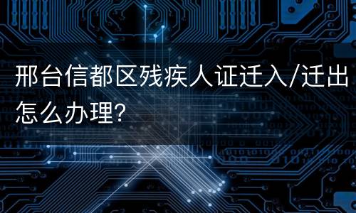 邢台信都区残疾人证迁入/迁出怎么办理？