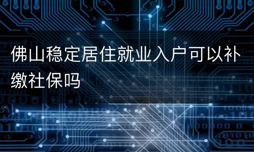 佛山稳定居住就业入户可以补缴社保吗