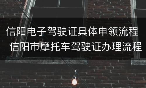 信阳电子驾驶证具体申领流程 信阳市摩托车驾驶证办理流程