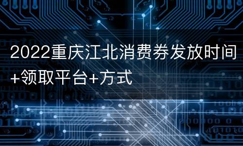 2022重庆江北消费券发放时间+领取平台+方式
