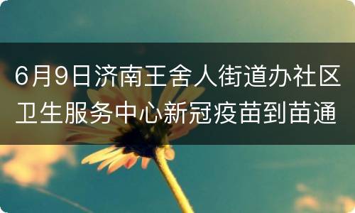 6月9日济南王舍人街道办社区卫生服务中心新冠疫苗到苗通知