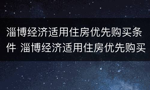 淄博经济适用住房优先购买条件 淄博经济适用住房优先购买条件有哪些