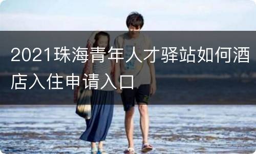 2021珠海青年人才驿站如何酒店入住申请入口