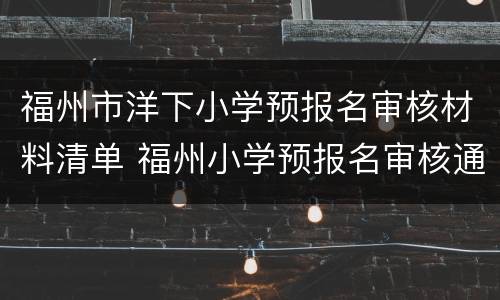 福州市洋下小学预报名审核材料清单 福州小学预报名审核通过