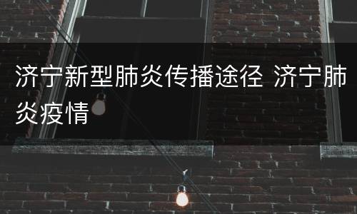 济宁新型肺炎传播途径 济宁肺炎疫情