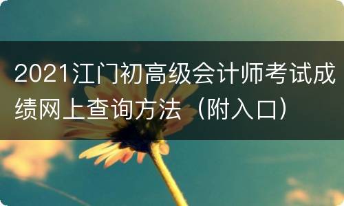 2021江门初高级会计师考试成绩网上查询方法（附入口）