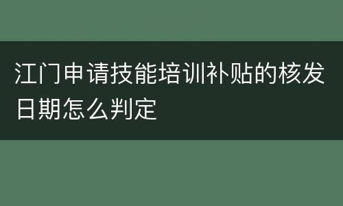 江门申请技能培训补贴的核发日期怎么判定