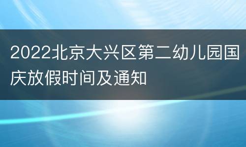 2022北京大兴区第二幼儿园国庆放假时间及通知