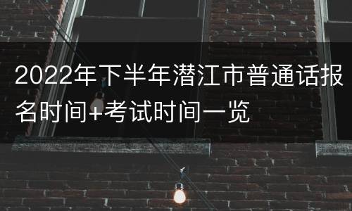 2022年下半年潜江市普通话报名时间+考试时间一览