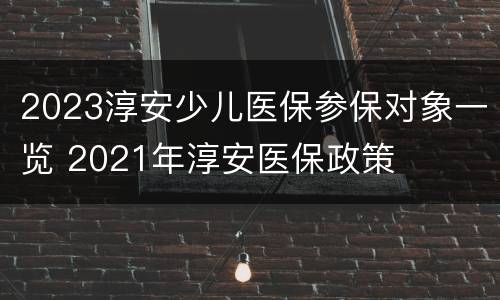 2023淳安少儿医保参保对象一览 2021年淳安医保政策