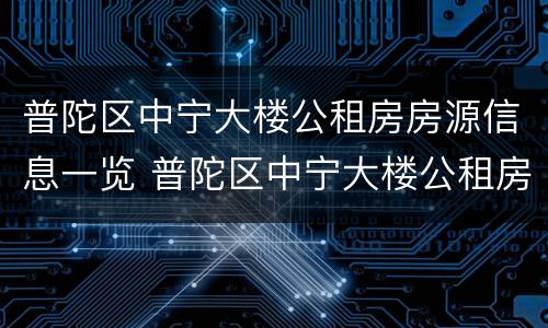 普陀区中宁大楼公租房房源信息一览 普陀区中宁大楼公租房房源信息一览表