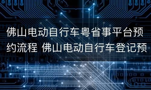 佛山电动自行车粤省事平台预约流程 佛山电动自行车登记预约