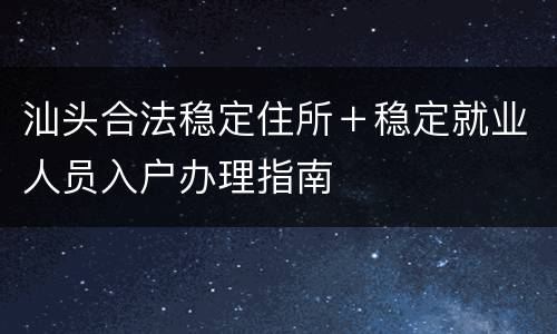 汕头合法稳定住所＋稳定就业人员入户办理指南
