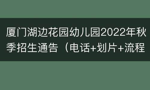 厦门湖边花园幼儿园2022年秋季招生通告（电话+划片+流程）