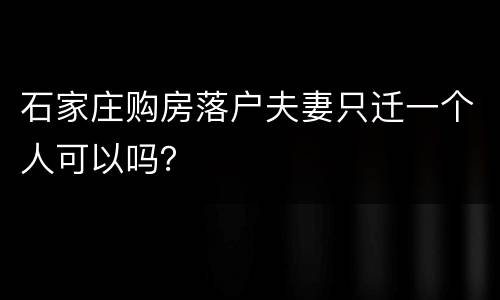 石家庄购房落户夫妻只迁一个人可以吗？