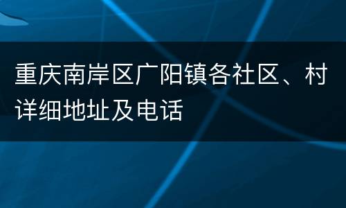 重庆南岸区广阳镇各社区、村详细地址及电话