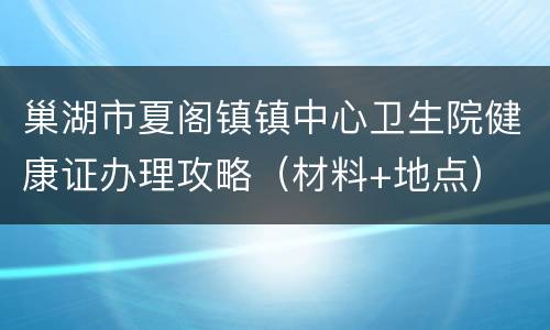 巢湖市夏阁镇镇中心卫生院健康证办理攻略（材料+地点）