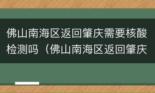 佛山南海区返回肇庆需要核酸检测吗（佛山南海区返回肇庆需要核酸检测吗最新）