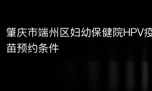 肇庆市端州区妇幼保健院HPV疫苗预约条件