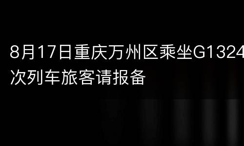 8月17日重庆万州区乘坐G1324次列车旅客请报备