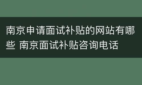 南京申请面试补贴的网站有哪些 南京面试补贴咨询电话