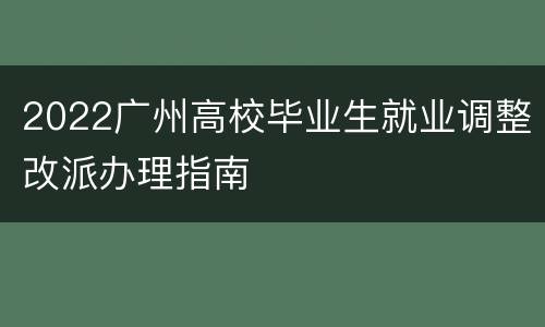 2022广州高校毕业生就业调整改派办理指南