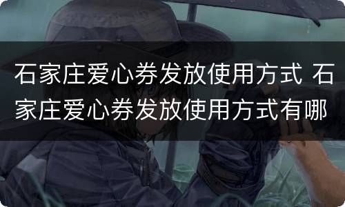 石家庄爱心券发放使用方式 石家庄爱心券发放使用方式有哪些