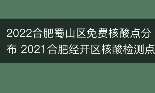 2022合肥蜀山区免费核酸点分布 2021合肥经开区核酸检测点