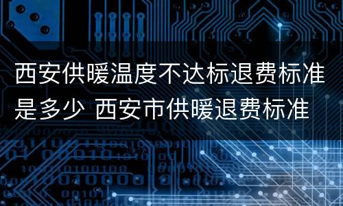 西安供暖温度不达标退费标准是多少 西安市供暖退费标准