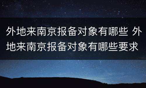 外地来南京报备对象有哪些 外地来南京报备对象有哪些要求
