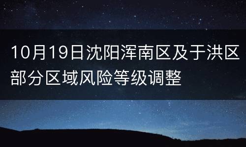 10月19日沈阳浑南区及于洪区部分区域风险等级调整