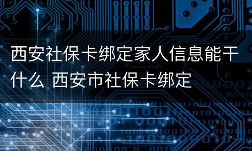 西安社保卡绑定家人信息能干什么 西安市社保卡绑定