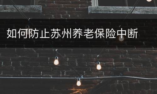 如何防止苏州养老保险中断
